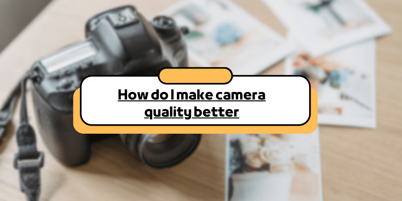 how do i make camera quality better